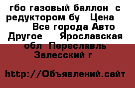 гбо-газовый баллон  с редуктором бу › Цена ­ 3 000 - Все города Авто » Другое   . Ярославская обл.,Переславль-Залесский г.